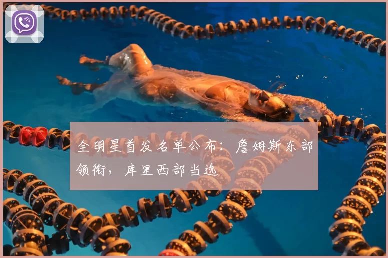 全明星首发名单公布：詹姆斯东部领衔，库里西部当选