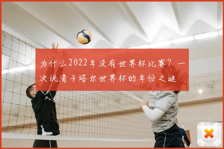 为什么2022年没有世界杯比赛？一次说清卡塔尔世界杯的年份之谜
