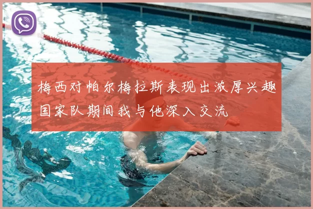 梅西对帕尔梅拉斯表现出浓厚兴趣国家队期间我与他深入交流