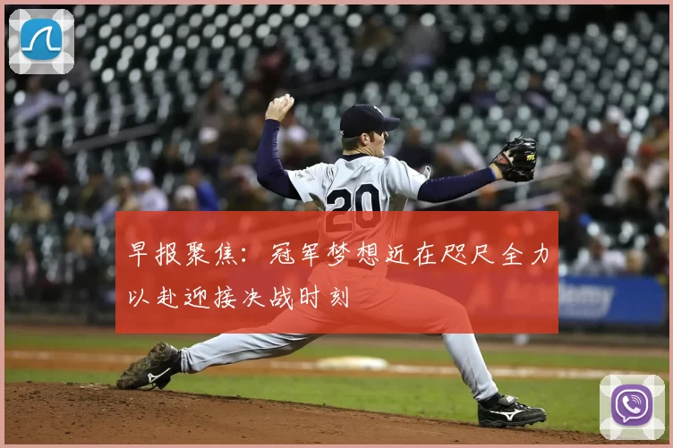 早报聚焦：冠军梦想近在咫尺全力以赴迎接决战时刻