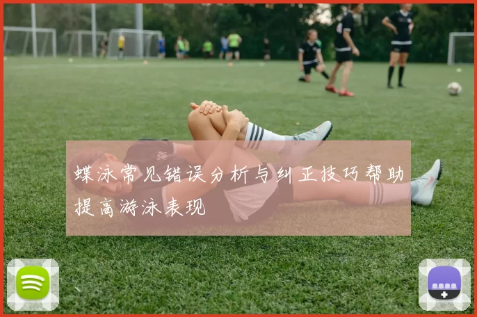蝶泳常见错误分析与纠正技巧帮助提高游泳表现