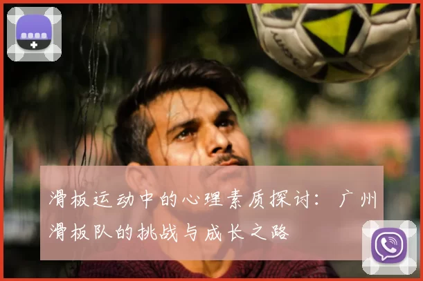 滑板运动中的心理素质探讨：广州滑板队的挑战与成长之路
