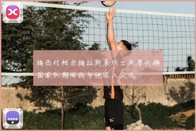 梅西对帕尔梅拉斯表现出浓厚兴趣国家队期间我与他深入交流