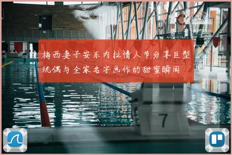 梅西妻子安东内拉情人节分享巨型玩偶与全家名字画作的甜蜜瞬间