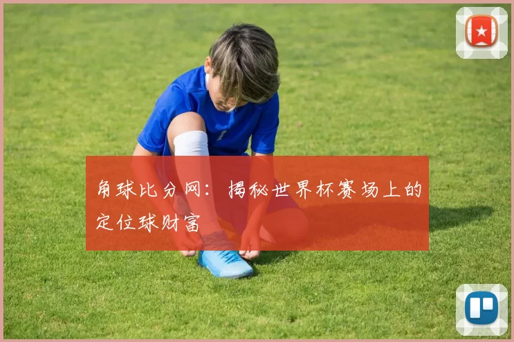 角球比分网：揭秘世界杯赛场上的定位球财富
