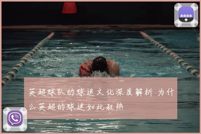 英超球队的球迷文化深度解析 为什么英超的球迷如此狂热