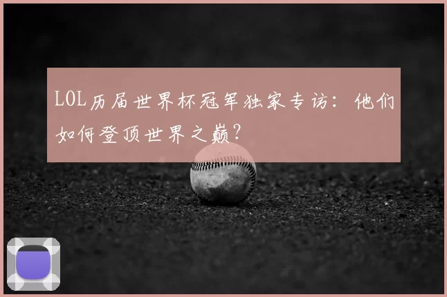 LOL历届世界杯冠军独家专访：他们如何登顶世界之巅？