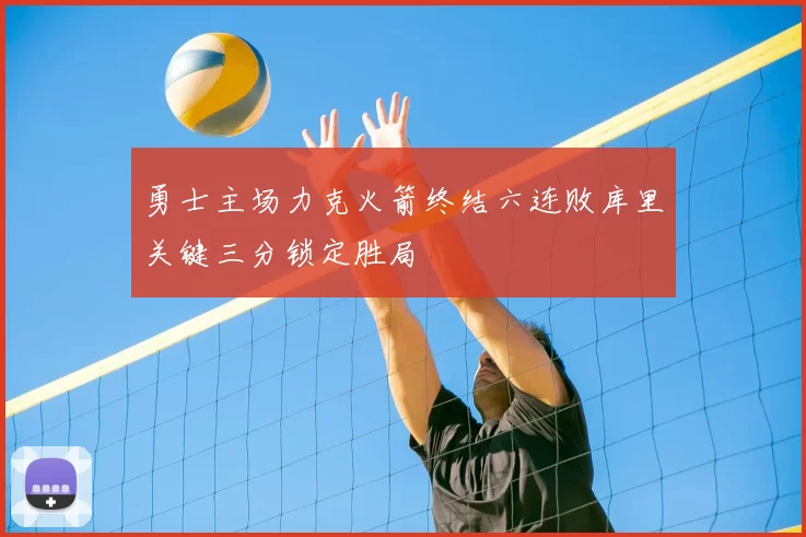 勇士主场力克火箭终结六连败库里关键三分锁定胜局