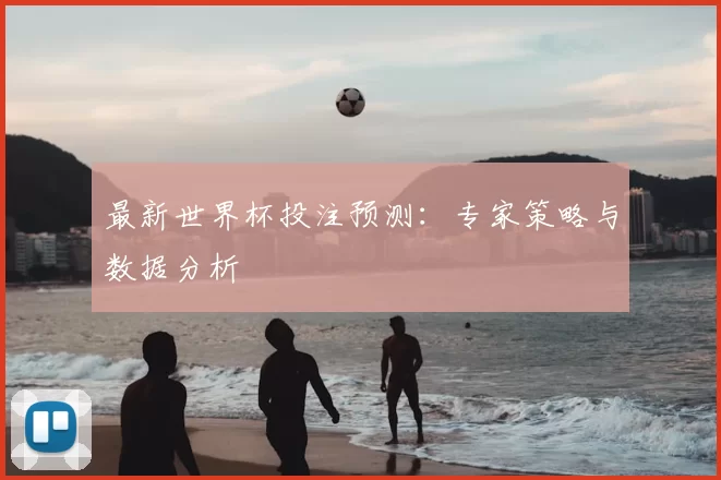 最新世界杯投注预测：专家策略与数据分析