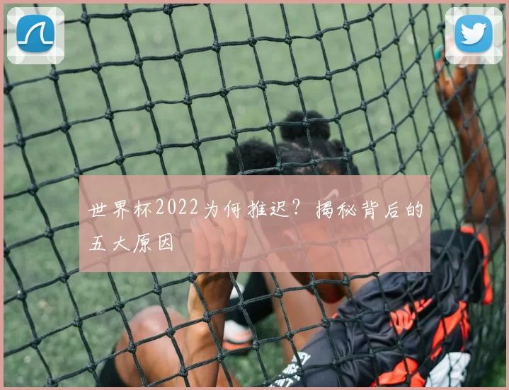 世界杯2022为何推迟？揭秘背后的五大原因
