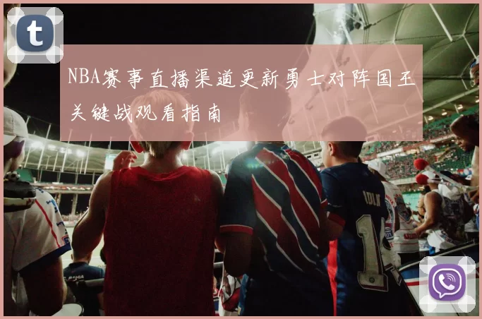 NBA赛事直播渠道更新勇士对阵国王关键战观看指南
