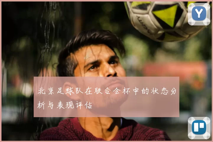 北京足球队在联合会杯中的状态分析与表现评估