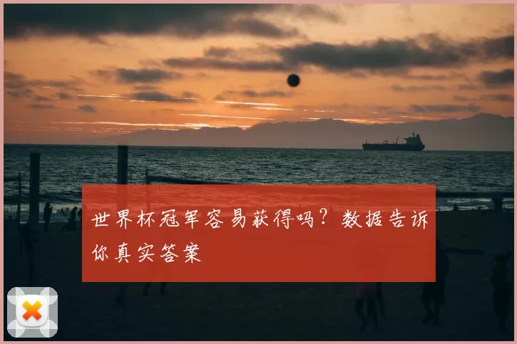 世界杯冠军容易获得吗？数据告诉你真实答案