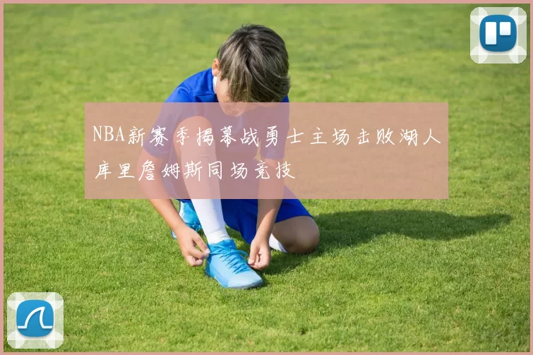 NBA新赛季揭幕战勇士主场击败湖人库里詹姆斯同场竞技