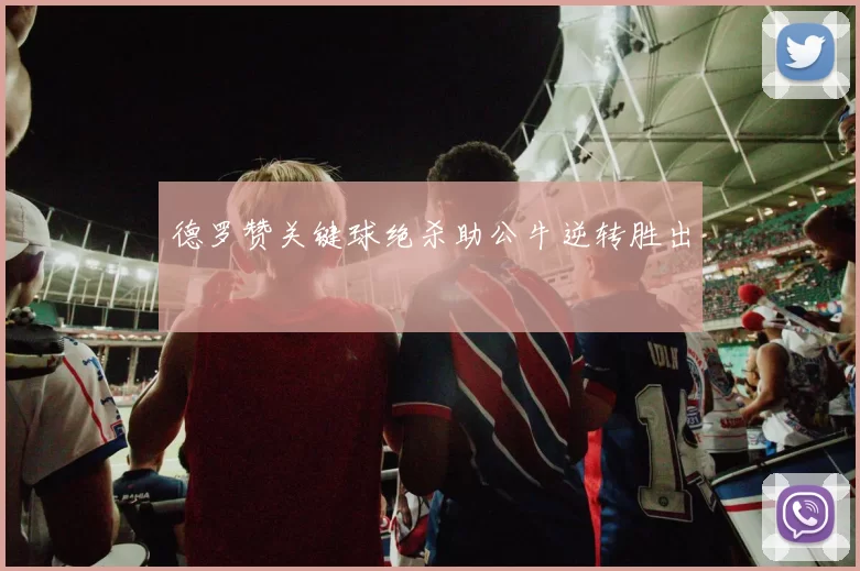 德罗赞关键球绝杀助公牛逆转胜出