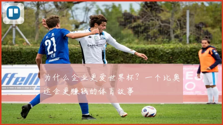 为什么企业更爱世界杯？一个比奥运会更赚钱的体育故事