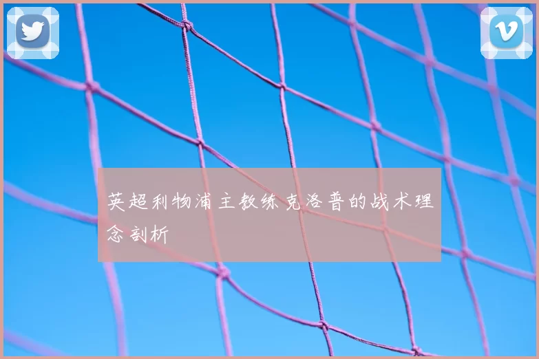 英超利物浦主教练克洛普的战术理念剖析