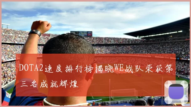 DOTA2速度排行榜揭晓WE战队荣获第三名成就辉煌
