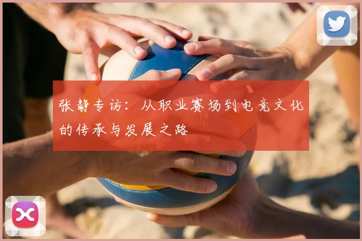 张静专访：从职业赛场到电竞文化的传承与发展之路
