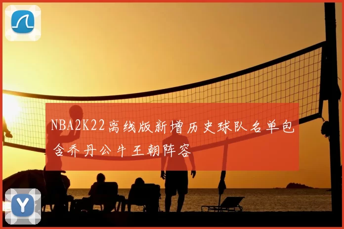 NBA2K22离线版新增历史球队名单包含乔丹公牛王朝阵容