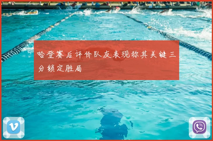 哈登赛后评价队友表现称其关键三分锁定胜局