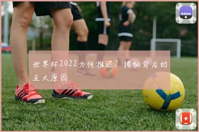 世界杯2022为何推迟?揭秘背后的五大原因
