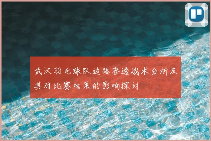武汉羽毛球队边路渗透战术分析及其对比赛结果的影响探讨