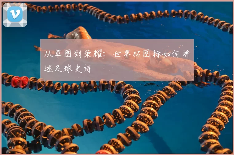 从草图到荣耀:世界杯图标如何讲述足球史诗