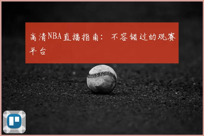 高清NBA直播指南：不容错过的观赛平台