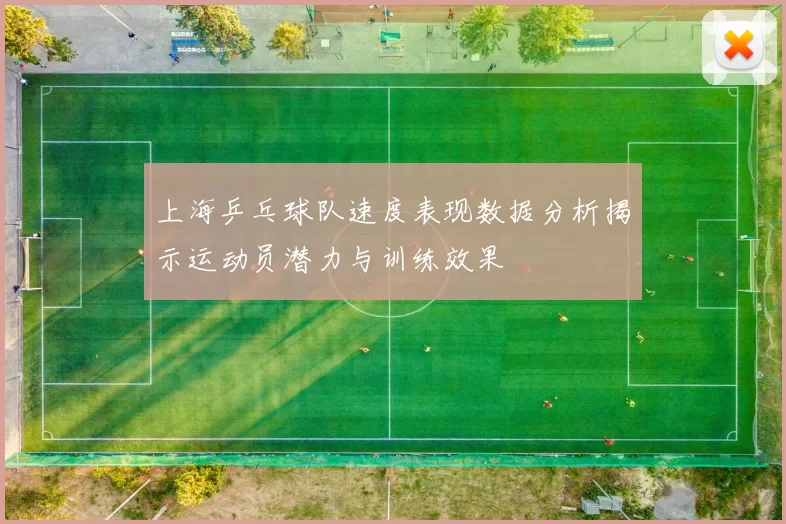 上海乒乓球队速度表现数据分析揭示运动员潜力与训练效果
