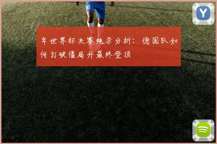 年世界杯决赛绝杀分析：德国队如何打破僵局并最终登顶