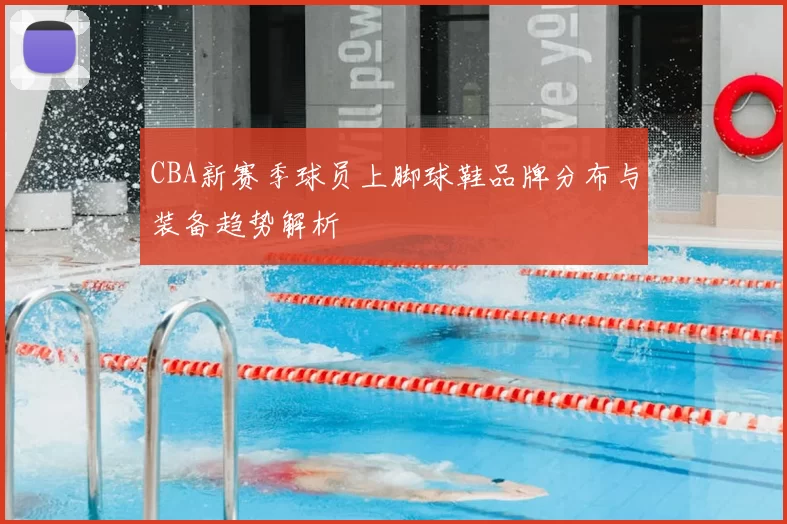 CBA新赛季球员上脚球鞋品牌分布与装备趋势解析