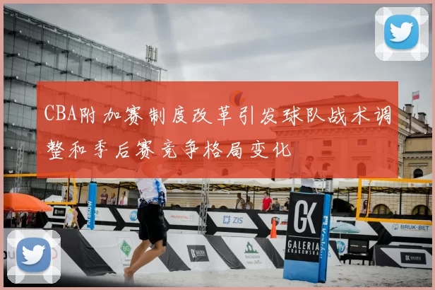 CBA附加赛制度改革引发球队战术调整和季后赛竞争格局变化