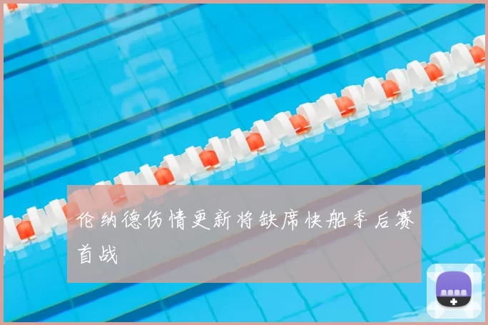 伦纳德伤情更新将缺席快船季后赛首战