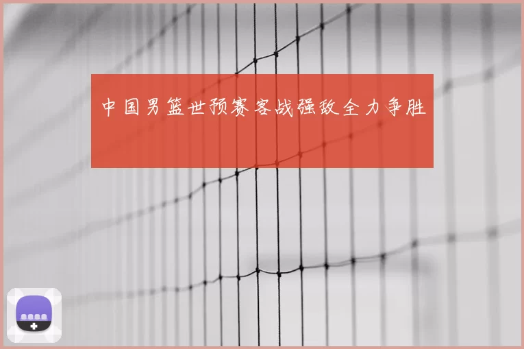 中国男篮世预赛客战强敌全力争胜