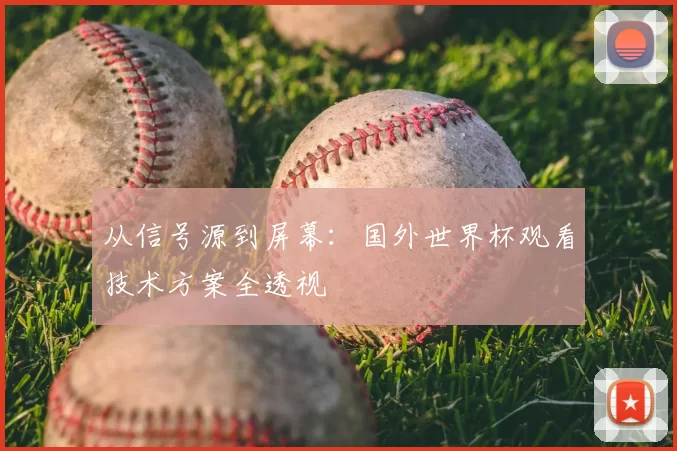 从信号源到屏幕：国外世界杯观看技术方案全透视
