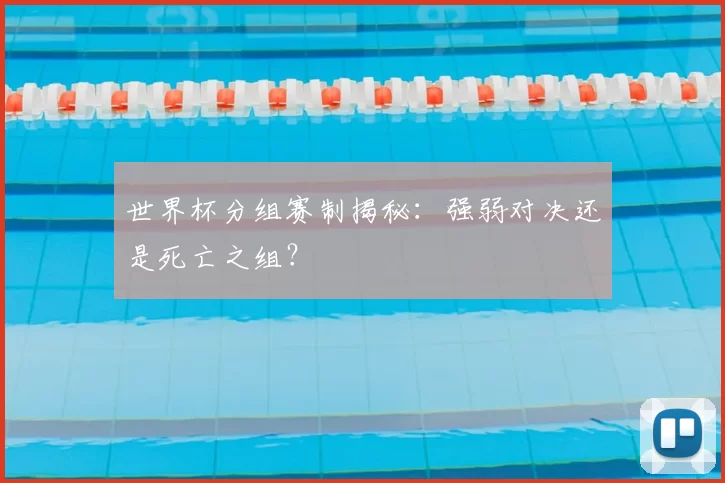 世界杯分组赛制揭秘：强弱对决还是死亡之组？