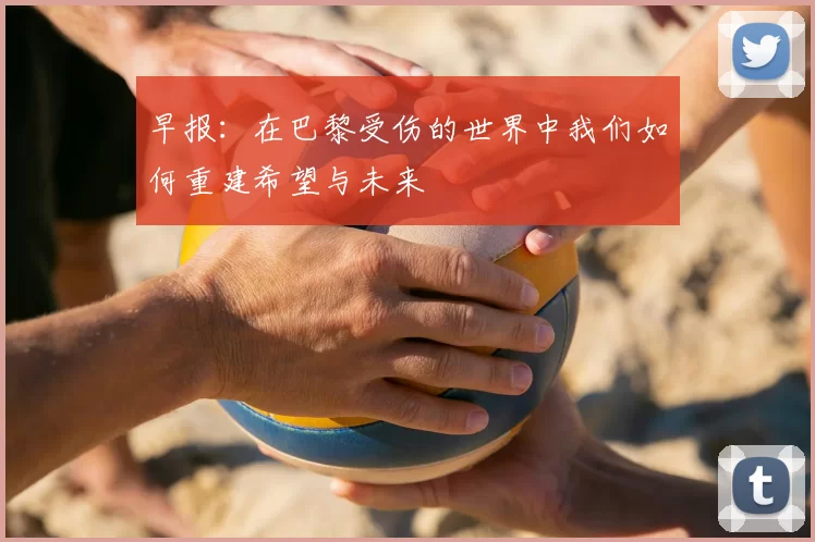 早报：在巴黎受伤的世界中我们如何重建希望与未来