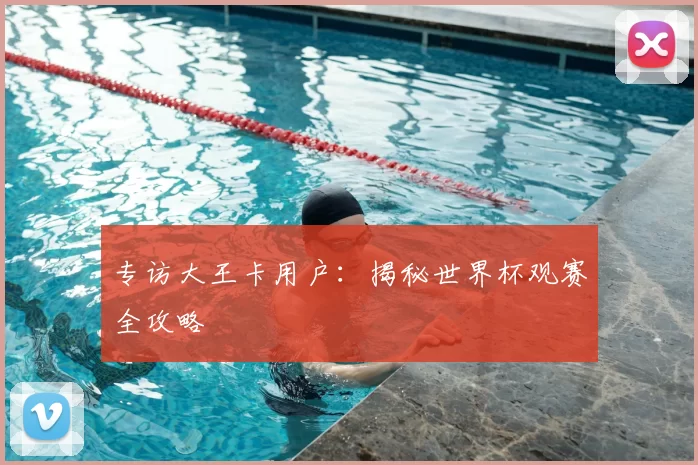 专访大王卡用户：揭秘世界杯观赛全攻略