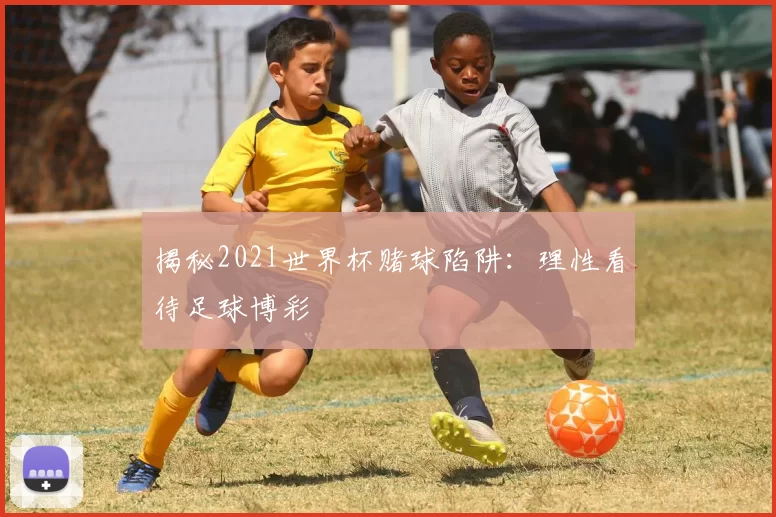 揭秘2021世界杯赌球陷阱：理性看待足球博彩