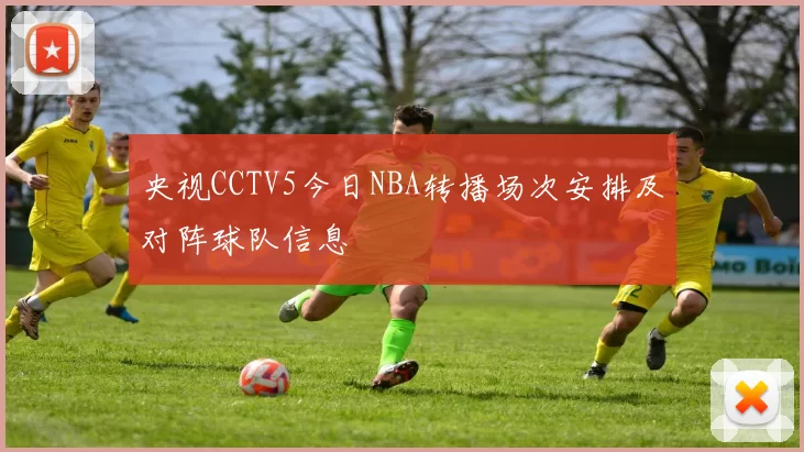 央视CCTV5今日NBA转播场次安排及对阵球队信息