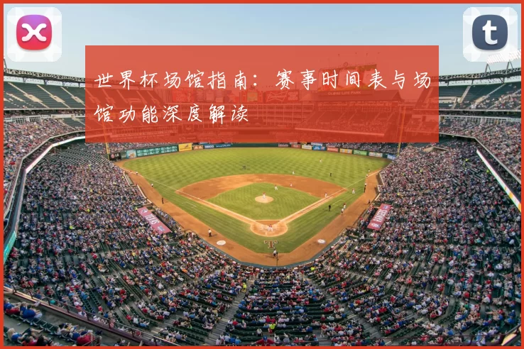 世界杯场馆指南：赛事时间表与场馆功能深度解读