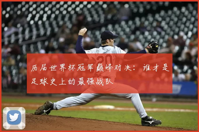 历届世界杯冠军巅峰对决:谁才是足球史上的最强战队