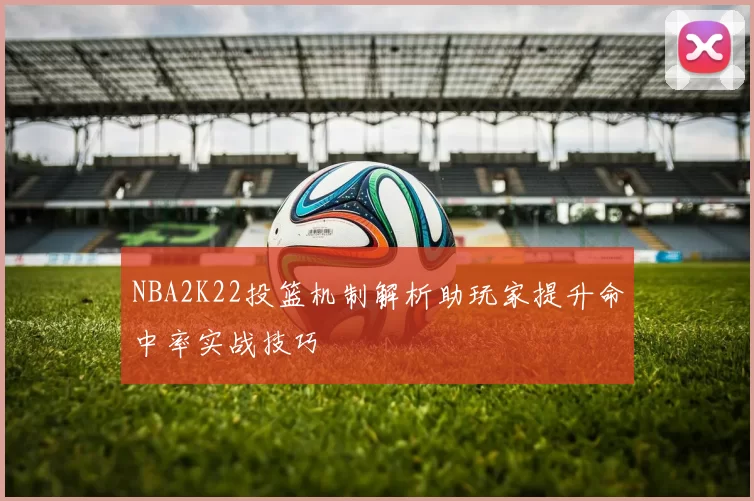 NBA2K22投篮机制解析助玩家提升命中率实战技巧