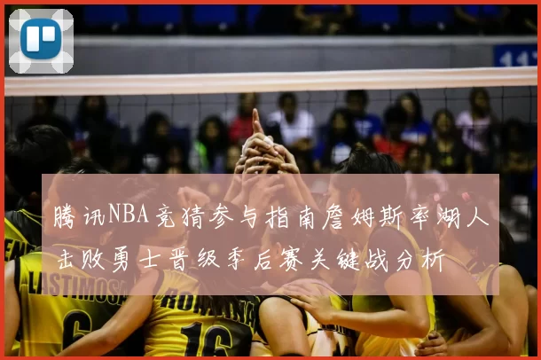腾讯NBA竞猜参与指南詹姆斯率湖人击败勇士晋级季后赛关键战分析