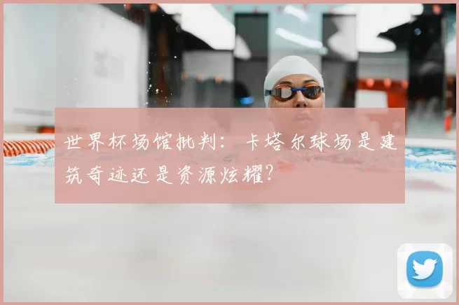 世界杯场馆批判：卡塔尔球场是建筑奇迹还是资源炫耀？