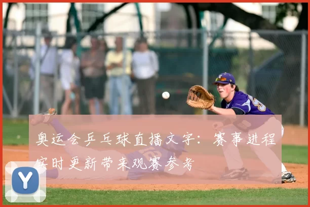 奥运会乒乓球直播文字：赛事进程实时更新带来观赛参考