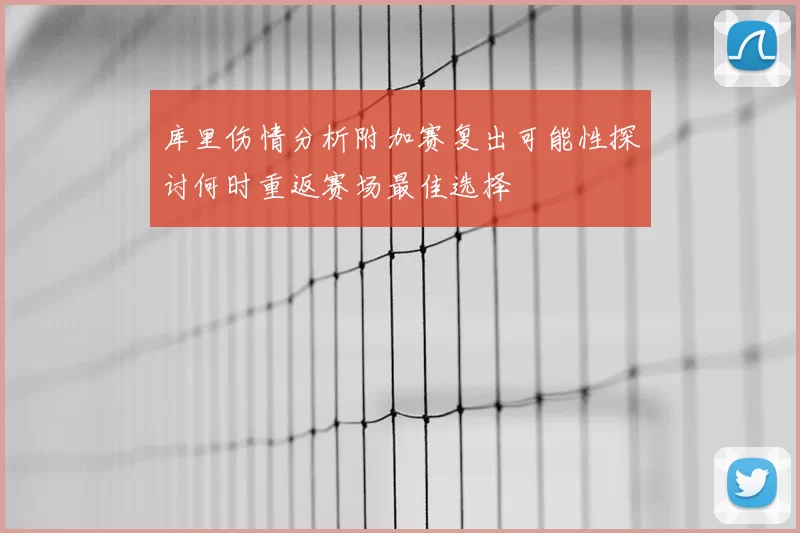 库里伤情分析附加赛复出可能性探讨何时重返赛场最佳选择