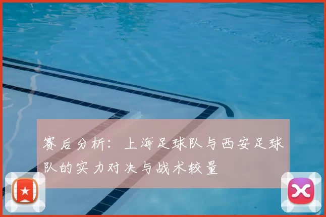 赛后分析：上海足球队与西安足球队的实力对决与战术较量