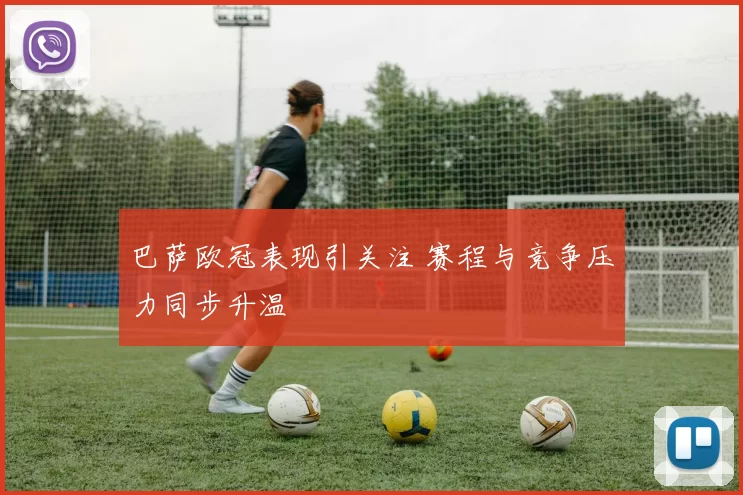 巴萨欧冠表现引关注 赛程与竞争压力同步升温